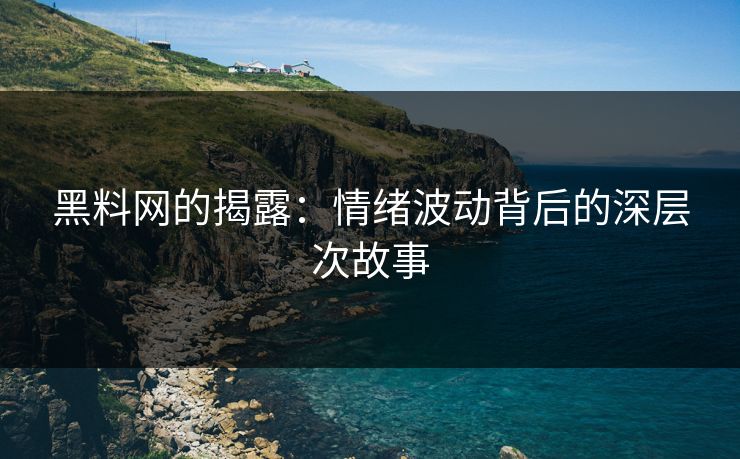 黑料网的揭露：情绪波动背后的深层次故事