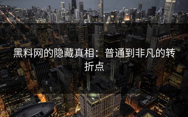 黑料网的隐藏真相:普通到非凡的转折点 黑料网的隐藏真相:普通到非凡的转折点