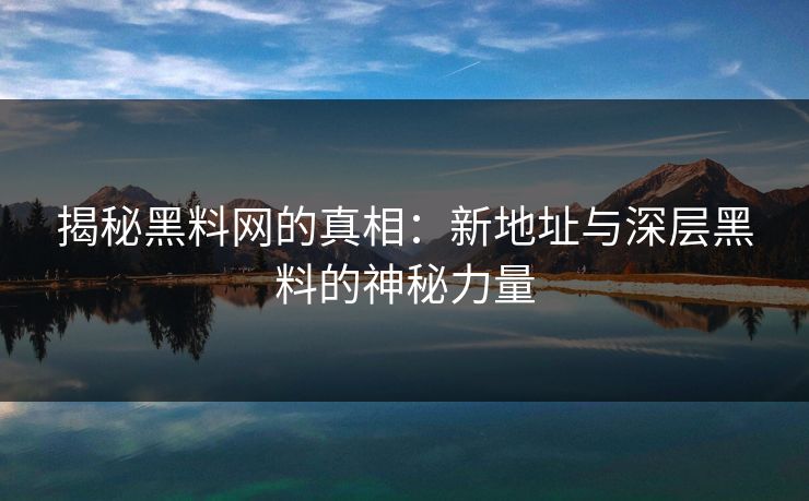 揭秘黑料网的真相：新地址与深层黑料的神秘力量