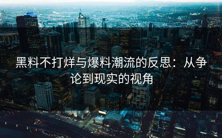 黑料不打烊与爆料潮流的反思：从争论到现实的视角