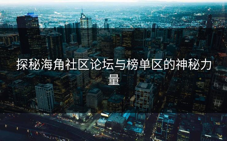 探秘海角社区论坛与榜单区的神秘力量 探秘海角社区论坛与榜单区的神秘力量