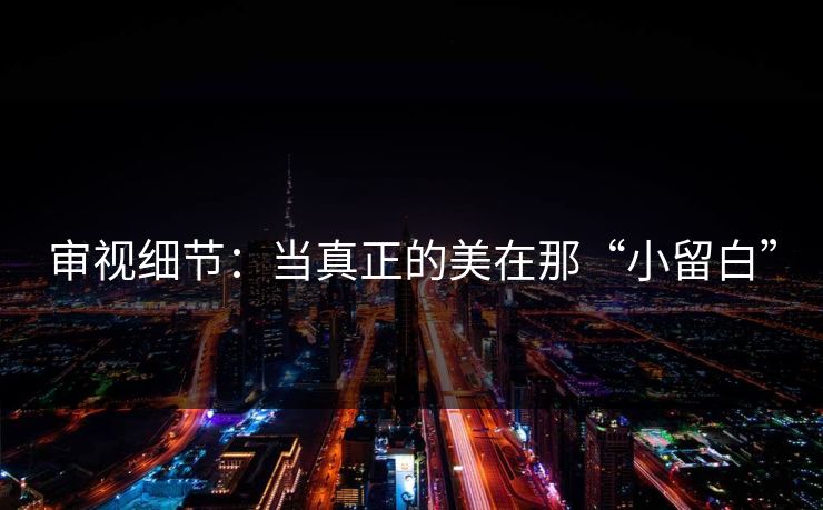 审视细节：当真正的美在那“小留白”