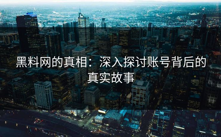 黑料网的真相：深入探讨账号背后的真实故事