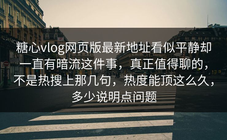 糖心vlog网页版最新地址看似平静却一直有暗流这件事,真正值得聊的,不是热搜上那几句,热度能顶这么久,多少说明点问题 糖心vlog网页版最新地址看似平静却一直有暗流这件事,真正值得聊的,不是热搜上那几句,热度能顶这么久,多少说明点问题