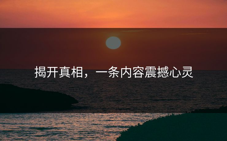 揭开真相，一条内容震撼心灵